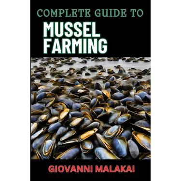 Complete Guide to Mussel Farming: Master Sustainable Cultivation, Harvesting Techniques, Market Strategies, And Aquaculture Best Practices For Profita