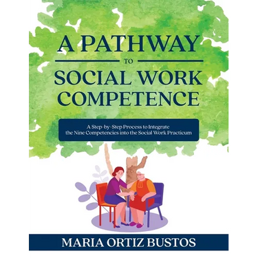 A Pathway to Social Work Competence: A Step-by-Step Process to Integrate the Nine Competencies into the Social Work Practicum