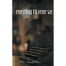 Everything I'll never say