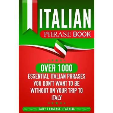 Italian Phrase Book: Over 1000 Essential Italian Phrases You Don't Want to Be Without on Your Trip to Italy