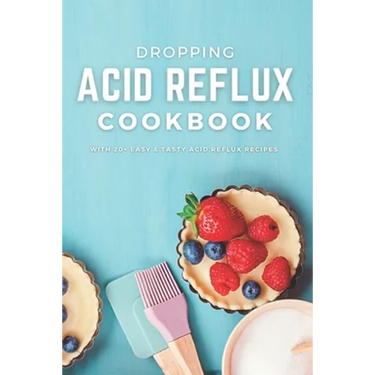 Dropping Acid Reflux Cookbook: with 20+ easy and tasty acid reflux recipes