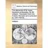 The elements of Sir Isaac Newton's philosophy. By Mr. Voltaire. Translated from the French. Revised and corrected by John Hanna, ...