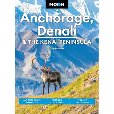 Moon Anchorage, Denali & the Kenai Peninsula: National Parks Road Trips, Outdoor Adventures, Wildlife Excursions