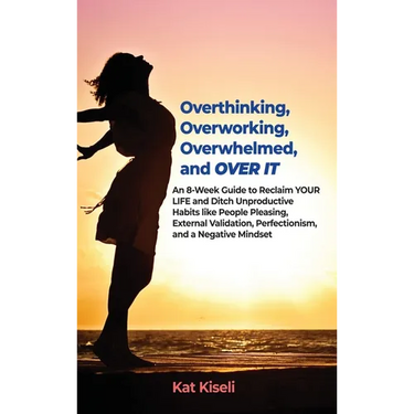 Overthinking, Overworking, Overwhelmed, and Over It: An 8-Week Guide to Reclaim YOUR LIFE and Ditch Unproductive Habits like People Pleasing, External