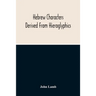 Hebrew Characters Derived From Hieroglyphics; The Original Pictures Applied To The Interpretation Of Various Words And Passages In The Sacred Writings