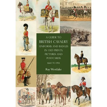 A Guide to British Cavalry Uniforms and Badges in Old Prints, Pictures and Postcards, 1660 to 1914