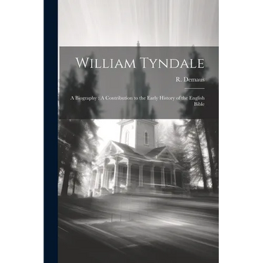 William Tyndale: A Biography: A Contribution to the Early History of the English Bible