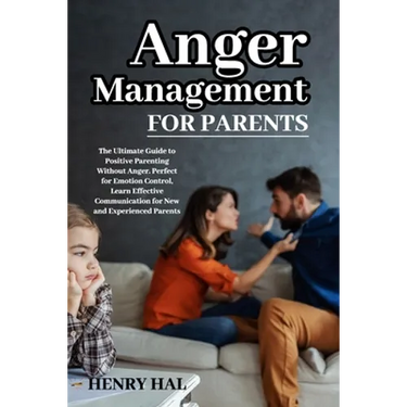 Anger Management for Parents: The Ultimate Guide to Positive Parenting Without Anger. Perfect for Emotion Control, Learn Effective Communication for N