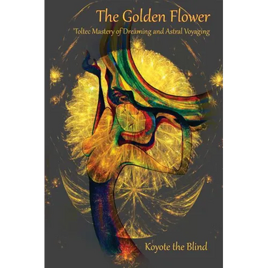 The Golden Flower: Toltec Mastery of Dreaming and Astral Voyaging