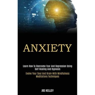 Anxiety: Learn How to Overcome Fear and Depression Using Self Healing and Hypnosis (Evolve Your Soul and Brain With Mindfulness Meditations Techniques