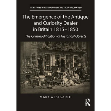The Emergence of the Antique and Curiosity Dealer in Britain 1815-1850: The Commodification of Historical Objects