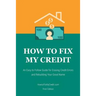How to Fix My Credit: An Easy to Follow Guide for Erasing Credit Errors and Rebuilding Your Good Name