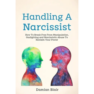 Handling A Narcissist: How To Break Free From Manipulation, Gaslighting and Narcissistic Abuse