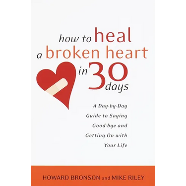 How to Heal a Broken Heart in 30 Days: A Day-By-Day Guide to Saying Good-Bye and Getting on with Your Life
