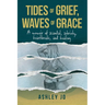 Tides of Grief, Waves of Grace: A Memoir of Scandal, Sobriety, Heartbreak, and Healing
