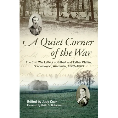 Quiet Corner of the War: The Civil War Letters of Gilbert and Esther Claflin, Oconomowoc, Wisconsin, 1862-1863