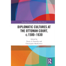 Diplomatic Cultures at the Ottoman Court, c.1500-1630