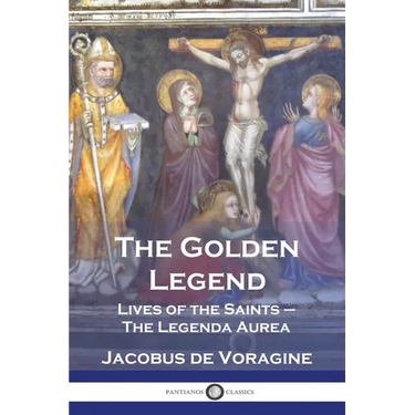 The Golden Legend: Lives of the Saints - The Legenda Aurea