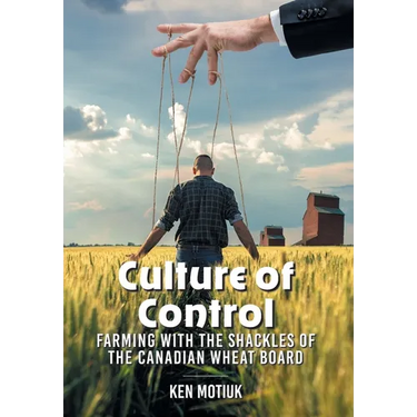 Culture of Control: Farming With the Shackles of the Canadian Wheat Board