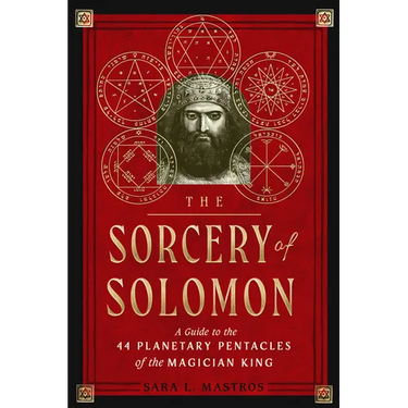 The Sorcery of Solomon: A Guide to the 44 Planetary Pentacles of the Magician King