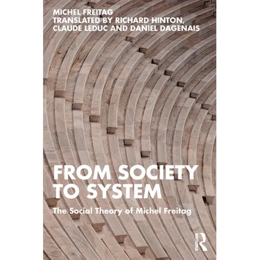 From Society to System: The Social Theory of Michel Freitag