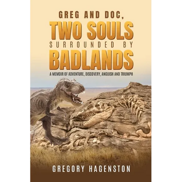 Greg and Doc, Two Souls Surrounded by Badlands: A Memoir of Adventure, Discovery, Anguish and Triumph