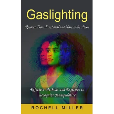Gaslighting: Recover From Emotional and Narcissistic Abuse (Effective Methods and Exercises to Recognize Manipulative)