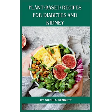 Plant-Based Recipes for Diabetes and Kidney: Easy and Practical Recipes for Everyday