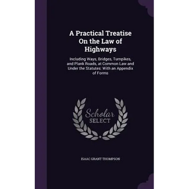 A Practical Treatise On the Law of Highways: Including Ways, Bridges, Turnpikes, and Plank Roads, at Common Law and Under the Statutes: With an Append