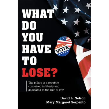 What Do You Have To Lose?: The Pillars of a Republic Conceived in Liberty and Dedicated to the Rule of Law