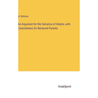 An Argument for the Salvation of Infants, with Consolations for Bereaved Parents