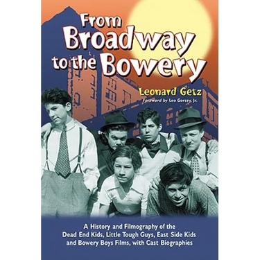 From Broadway to the Bowery: A History and Filmography of the Dead End Kids, Little Tough Guys, East Side Kids and Bowery Boys Films, with Cast Biogra