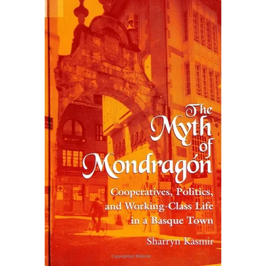 The Myth of Mondragon: Cooperatives, Politics, and Working Class Life in a Basque Town