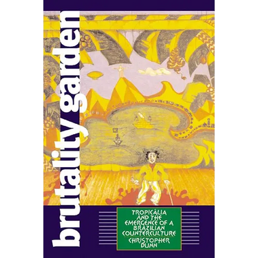 Brutality Garden: Tropicalia and the Emergence of a Brazilian Counterculture