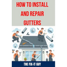 How to Install and Repair Gutters: The Ultimate DIY Guide to Gutter Installation, Maintenance, Cleaning, and Repair for Seamless and Sectional