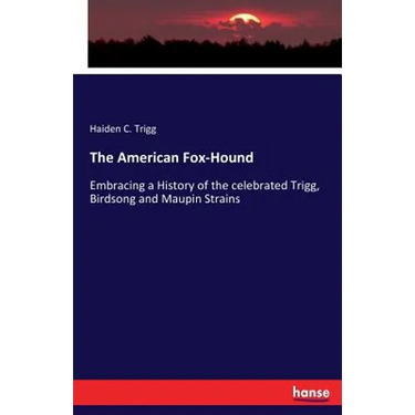 The American Fox-Hound: Embracing a History of the celebrated Trigg, Birdsong and Maupin Strains