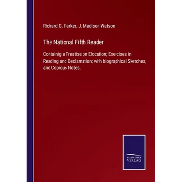 The National Fifth Reader: Containig a Treatise on Elocution; Exercises in Reading and Declamation; with biographical Sketches, and Copious Notes