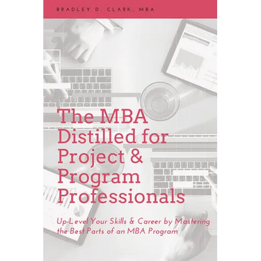 The MBA Distilled for Project & Program Professionals: Up-Level Your Skills & Career by Mastering the Best Parts of an MBA Program