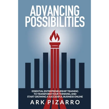 Advancing Possibilities: Essential Entrepreneurship Training To Transform Your Thinking, and Start Growing a Successful Business Online