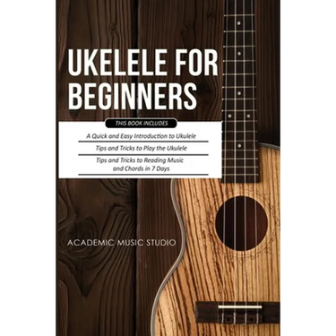 Ukulele for Beginners: 3 Books in 1 - A Quick and Easy Introduction to Ukulele + Tips and Tricks to Play the Ukulele + Reading Music and Chords in 7 D