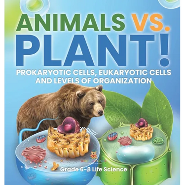 Animals vs. Plant! Prokaryotic Cells, Eukaryotic Cells and Levels of Organization Grade 6-8 Life Science