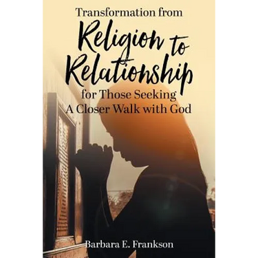 Transformation from Religion to Relationship: for Those Seeking A Closer Walk with God