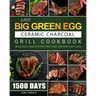 1500 Big Green Egg Ceramic Charcoal Grill Cookbook: 1500 Days Delicious, Healthy Recipes that Anyone Can Cook