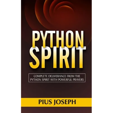 Python Spirit: Complete Deliverance from the Python Spirit with Powerful Prayers