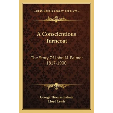 A Conscientious Turncoat: The Story Of John M. Palmer 1817-1900
