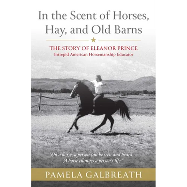 In the Scent of Horses, Hay, and Old Barns: The Story of Eleanor Prince, Intrepid American Horsemanship Educator