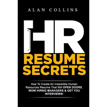 HR Resume Secrets: How To Create An Irresistible Human Resources Resume That Will Open Doors, Wow Hiring Managers & Get You Interviews!