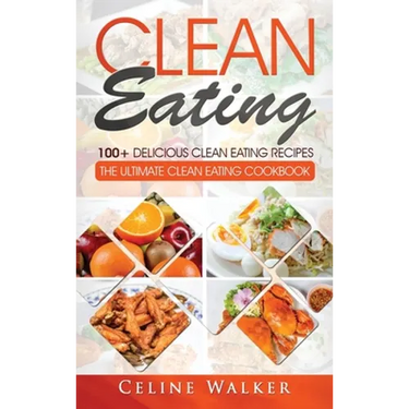 Clean Eating: 100+ Delicious Clean Eating Recipes for Weight Loss - The Ultimate Clean Eating Cookbook