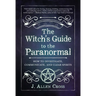 The Witch's Guide to the Paranormal: How to Investigate, Communicate, and Clear Spirits