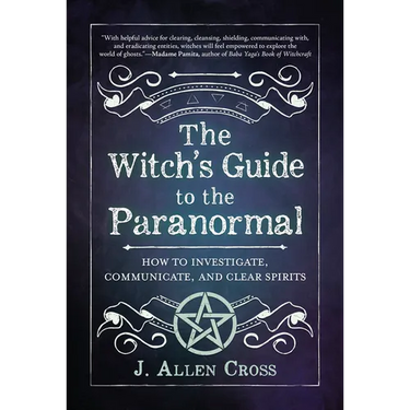 The Witch's Guide to the Paranormal: How to Investigate, Communicate, and Clear Spirits